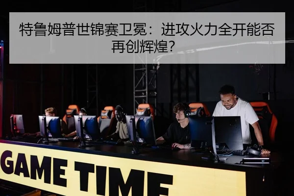 特鲁姆普世锦赛卫冕：进攻火力全开能否再创辉煌？